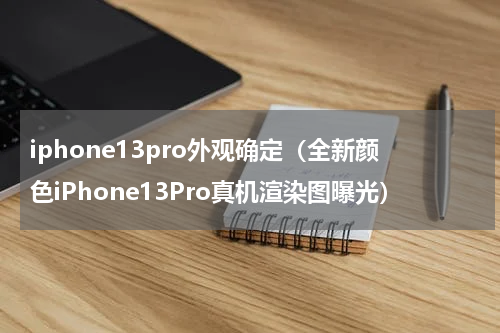 iphone13pro外观确定（全新颜色iPhone13Pro真机渲染图曝光）