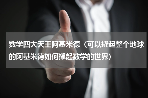 数学四大天王阿基米德（可以撬起整个地球的阿基米德如何撑起数学的世界）