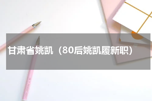 甘肃省姚凯（80后姚凯履新职）