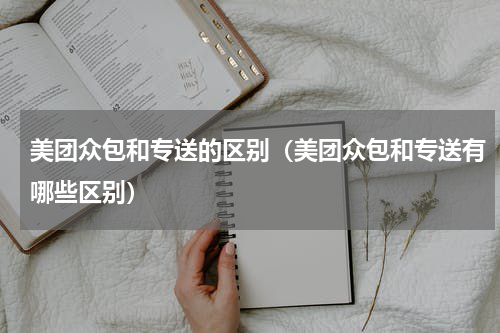 美团众包和专送的区别（美团众包和专送有哪些区别）