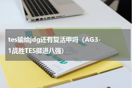 tes输给jdg还有复活甲吗（AG3-1战胜TES挺进八强）