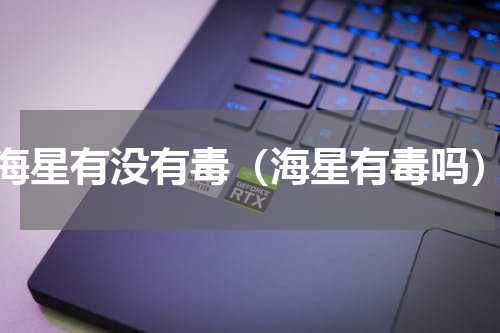 海星有没有毒（海星有毒吗）