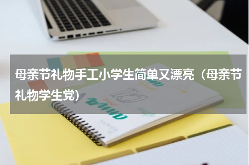 母亲节礼物手工小学生简单又漂亮（母亲节礼物学生党）