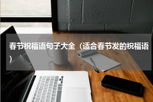 春节祝福语句子大全（适合春节发的祝福语）