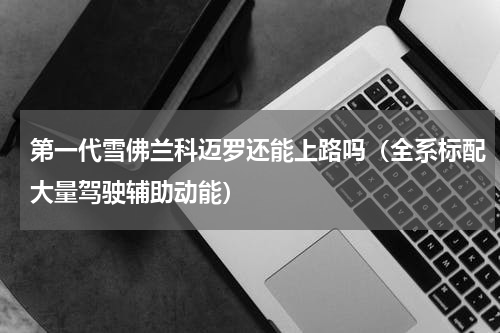第一代雪佛兰科迈罗还能上路吗（全系标配大量驾驶辅助动能）