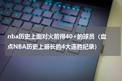 nba历史上面对火箭得40+的球员（盘点NBA历史上最长的4大连胜纪录）