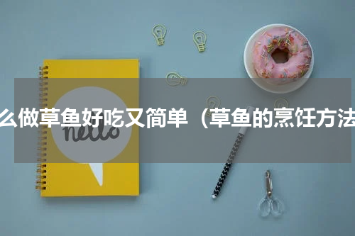 怎么做草鱼好吃又简单（草鱼的烹饪方法）