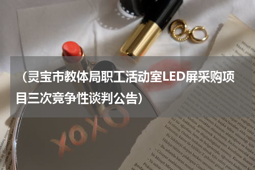 （灵宝市教体局职工活动室LED屏采购项目三次竞争性谈判公告）