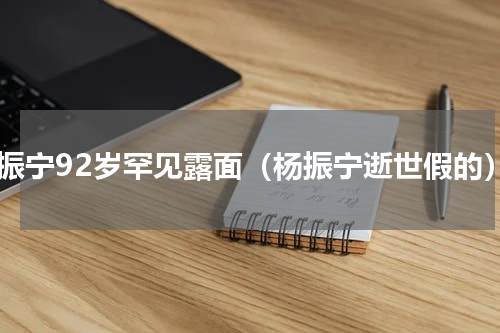 杨振宁92岁罕见露面（杨振宁逝世假的）
