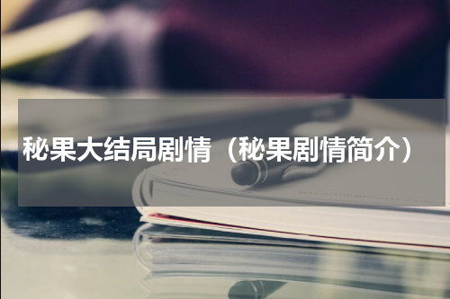 秘果大结局剧情（秘果剧情简介）