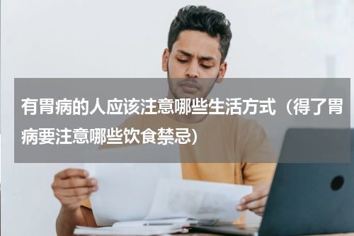 有胃病的人应该注意哪些生活方式（得了胃病要注意哪些饮食禁忌）