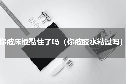 你被床板黏住了吗（你被胶水粘过吗）