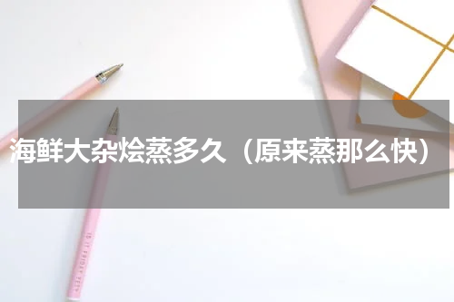 海鲜大杂烩蒸多久（原来蒸那么快）