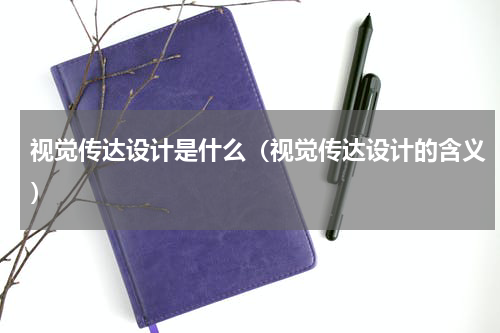 视觉传达设计是什么（视觉传达设计的含义）