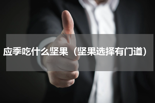 应季吃什么坚果（坚果选择有门道）