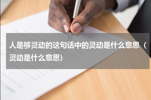 人是够灵动的这句话中的灵动是什么意思（灵动是什么意思）