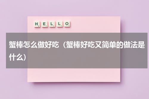 蟹棒怎么做好吃（蟹棒好吃又简单的做法是什么）