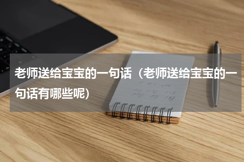 老师送给宝宝的一句话（老师送给宝宝的一句话有哪些呢）