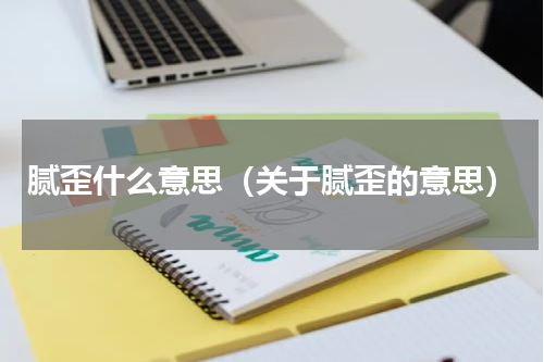 腻歪什么意思（关于腻歪的意思）
