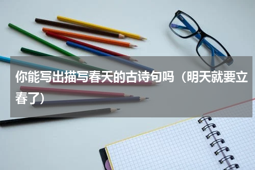 你能写出描写春天的古诗句吗（明天就要立春了）