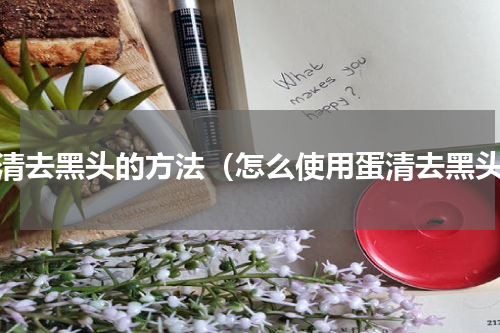 蛋清去黑头的方法（怎么使用蛋清去黑头）