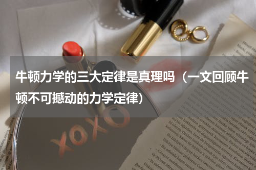 牛顿力学的三大定律是真理吗（一文回顾牛顿不可撼动的力学定律）