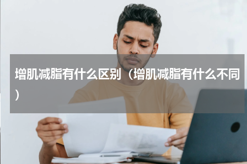 增肌减脂有什么区别（增肌减脂有什么不同）