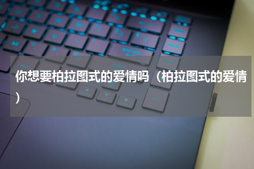 你想要柏拉图式的爱情吗（柏拉图式的爱情）