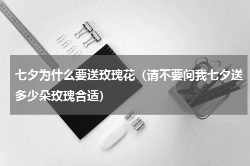 七夕为什么要送玫瑰花（请不要问我七夕送多少朵玫瑰合适）