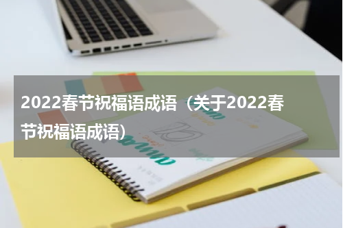 2022春节祝福语成语（关于2022春节祝福语成语）