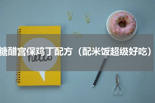 糖醋宫保鸡丁配方（配米饭超级好吃）