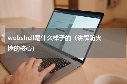 webshell是什么样子的（讲解防火墙的核心）