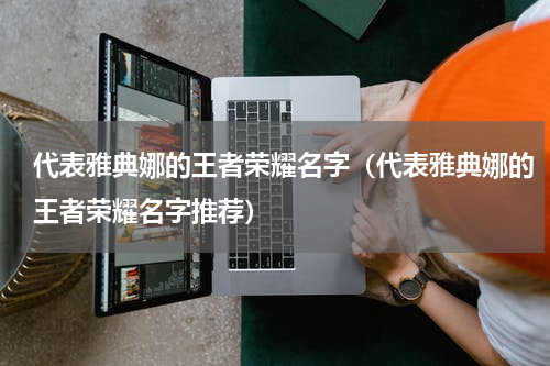代表雅典娜的王者荣耀名字（代表雅典娜的王者荣耀名字推荐）