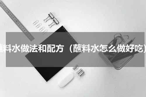 蘸料水做法和配方（蘸料水怎么做好吃）