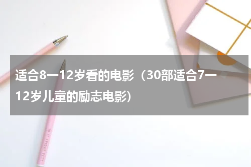 适合8一12岁看的电影（30部适合7一12岁儿童的励志电影）