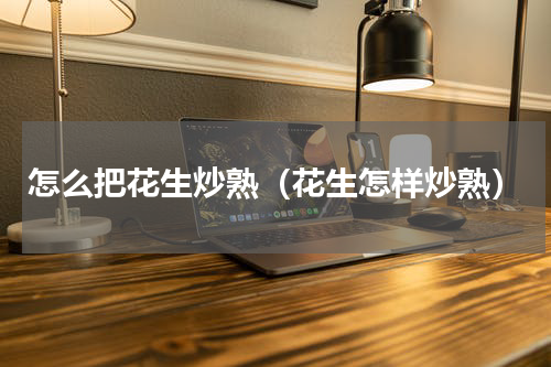 怎么把花生炒熟（花生怎样炒熟）