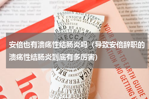 安倍也有溃疡性结肠炎吗（导致安倍辞职的溃疡性结肠炎到底有多厉害）