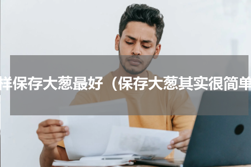 怎样保存大葱最好（保存大葱其实很简单）