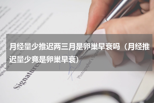 月经量少推迟两三月是卵巢早衰吗（月经推迟量少竟是卵巢早衰）