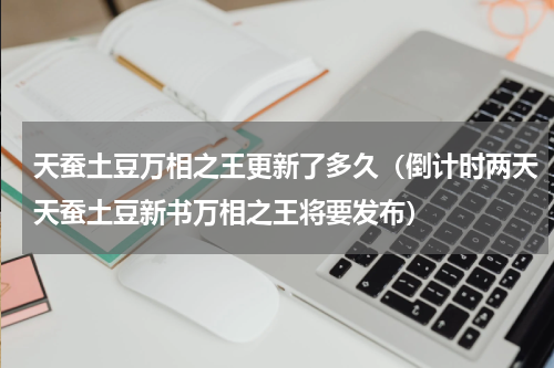 天蚕土豆万相之王更新了多久（倒计时两天天蚕土豆新书万相之王将要发布）