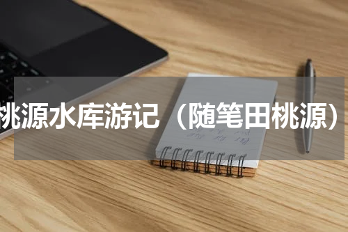 桃源水库游记（随笔田桃源）