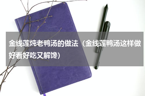 金线莲炖老鸭汤的做法（金线莲鸭汤这样做好看好吃又解馋）