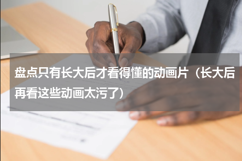 盘点只有长大后才看得懂的动画片（长大后再看这些动画太污了）