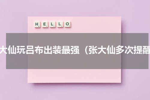张大仙玩吕布出装最强（张大仙多次提醒）