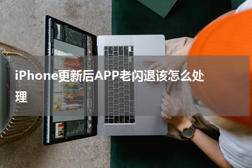 iPhone更新后APP老闪退该怎么处理