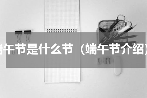 端午节是什么节（端午节介绍）