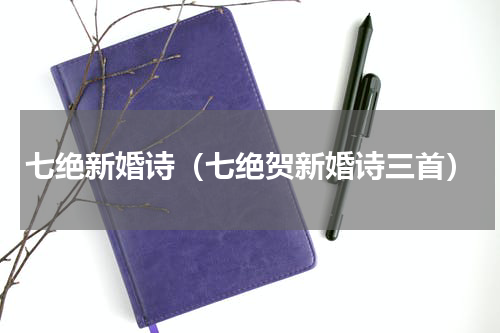 七绝新婚诗（七绝贺新婚诗三首）