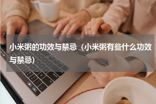 小米粥的功效与禁忌（小米粥有些什么功效与禁忌）