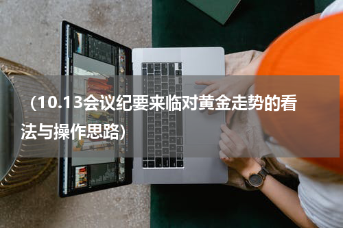 （10.13会议纪要来临对黄金走势的看法与操作思路）