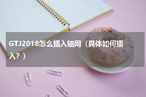 GTJ2018怎么插入轴网（具体如何插入？）